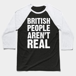 British People Aren't Real v4 Baseball T-Shirt